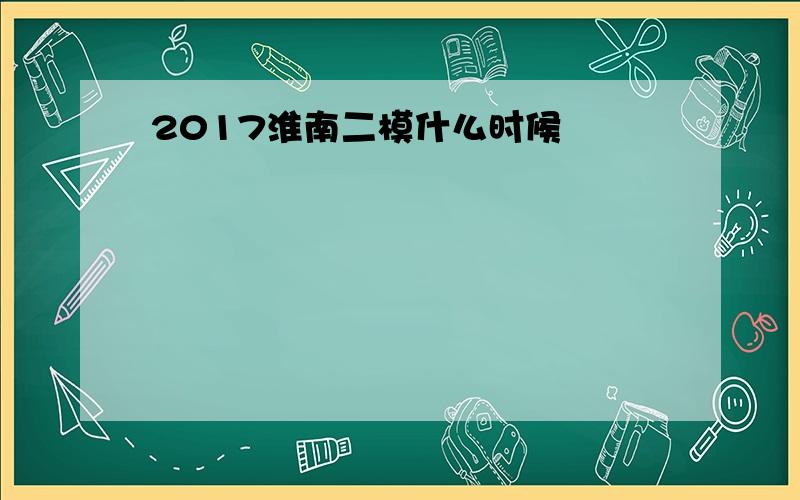 2017淮南二模什么时候