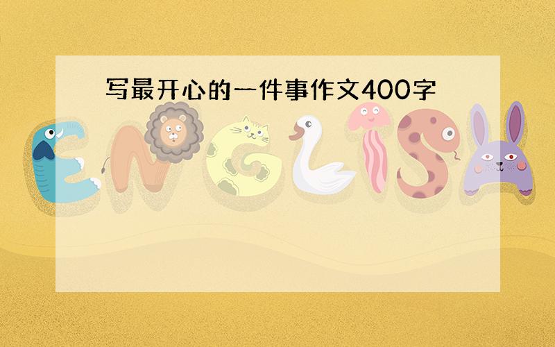 写最开心的一件事作文400字