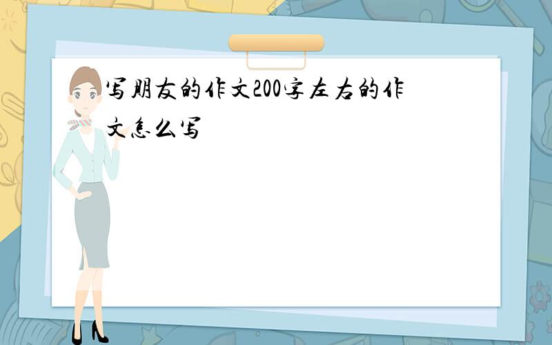 写朋友的作文200字左右的作文怎么写