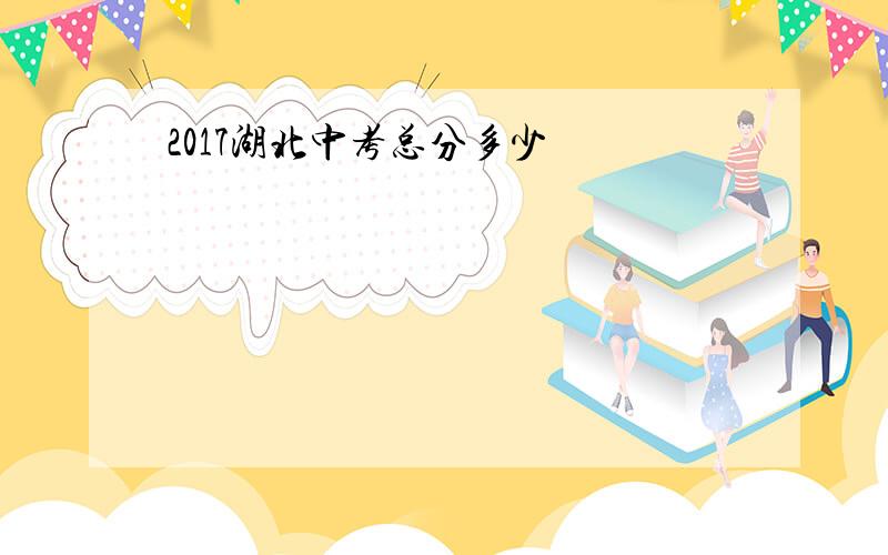 2017湖北中考总分多少