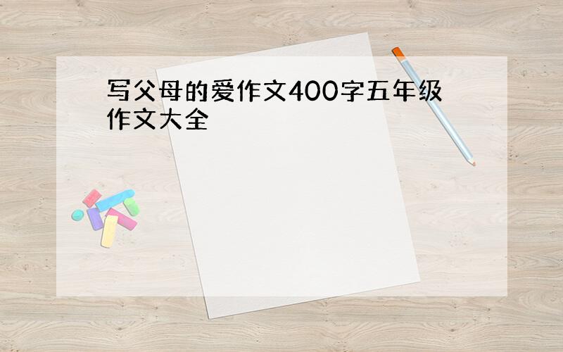 写父母的爱作文400字五年级作文大全