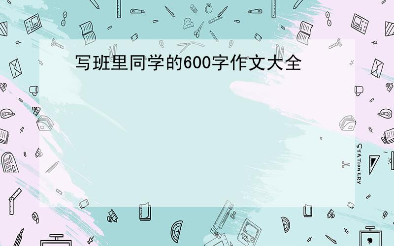 写班里同学的600字作文大全