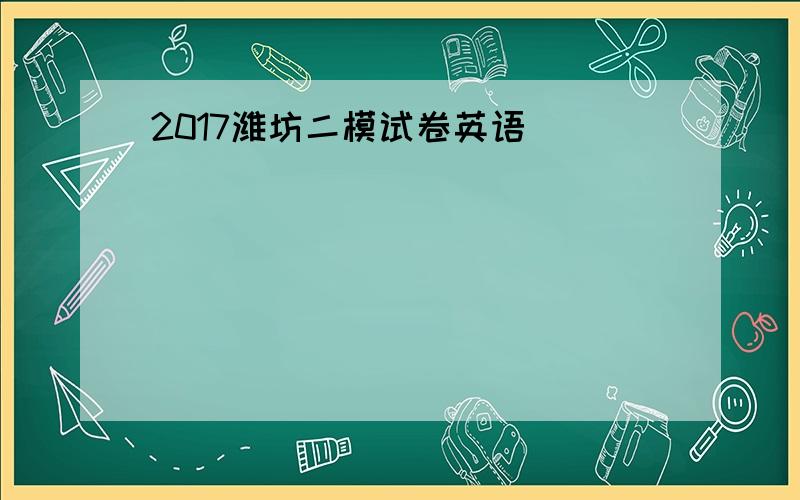 2017潍坊二模试卷英语