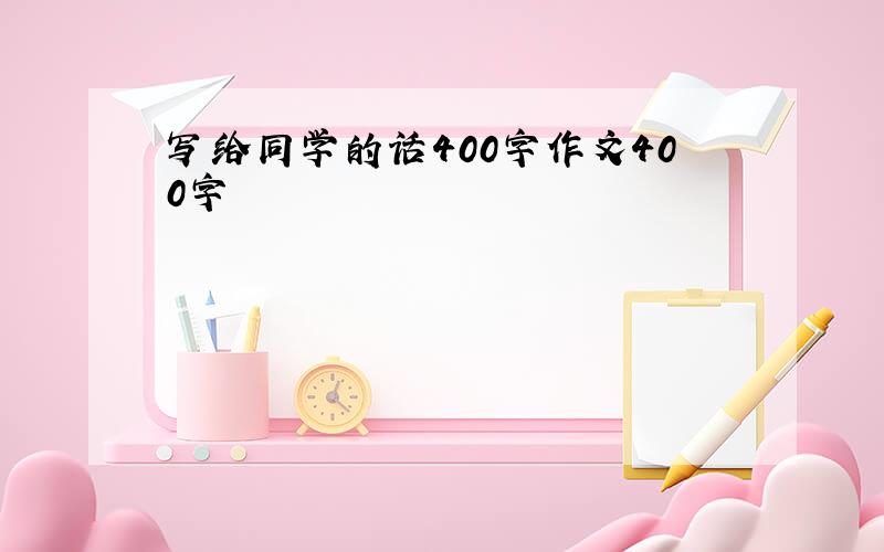 写给同学的话400字作文400字