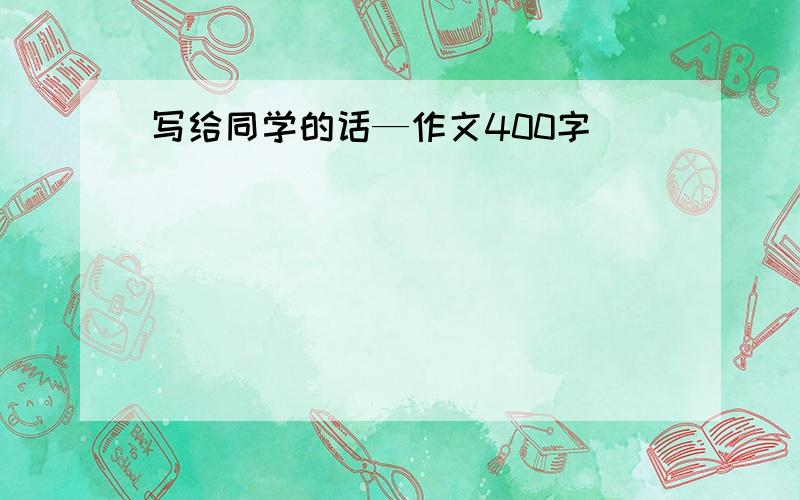 写给同学的话—作文400字