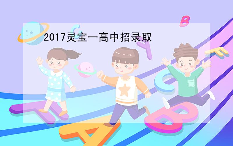 2017灵宝一高中招录取