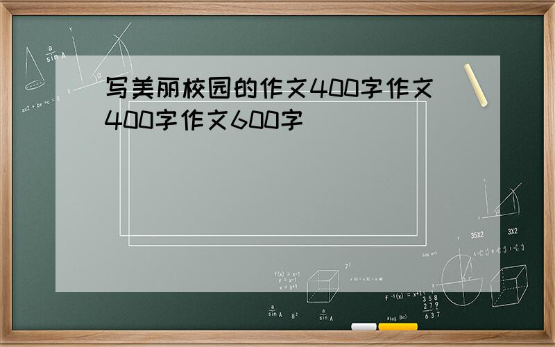 写美丽校园的作文400字作文400字作文600字