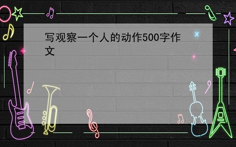 写观察一个人的动作500字作文