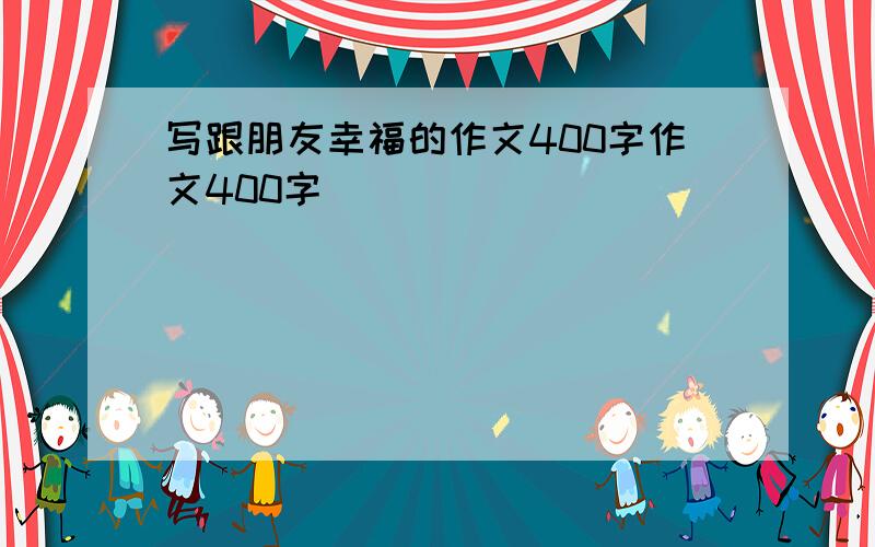 写跟朋友幸福的作文400字作文400字