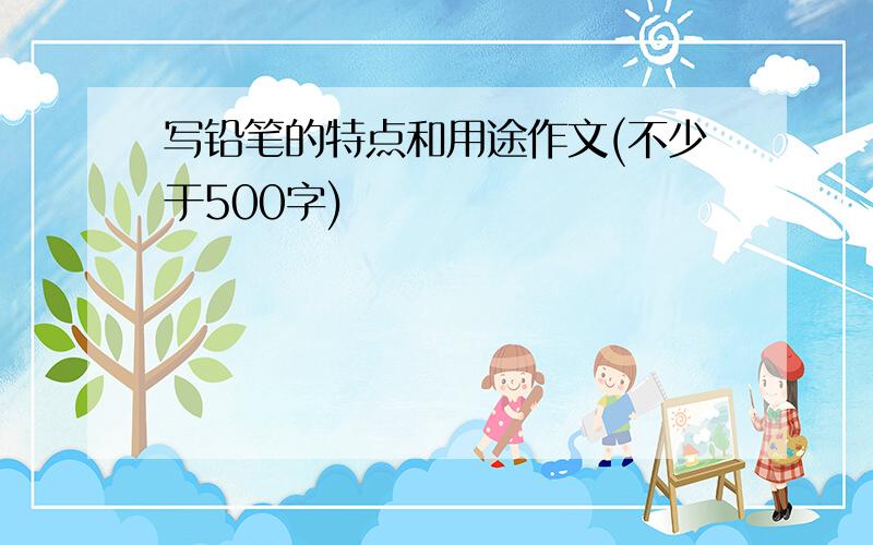 写铅笔的特点和用途作文(不少于500字)