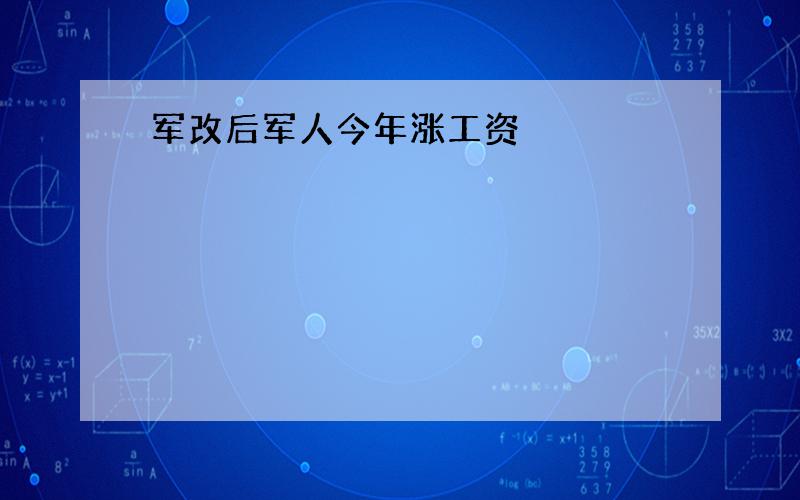 军改后军人今年涨工资