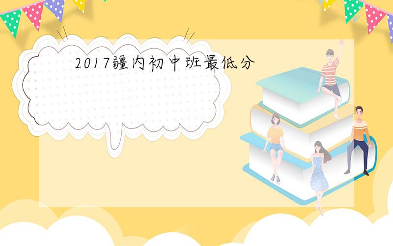 2017疆内初中班最低分