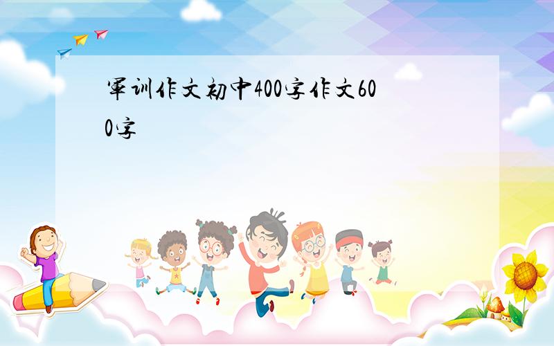 军训作文初中400字作文600字