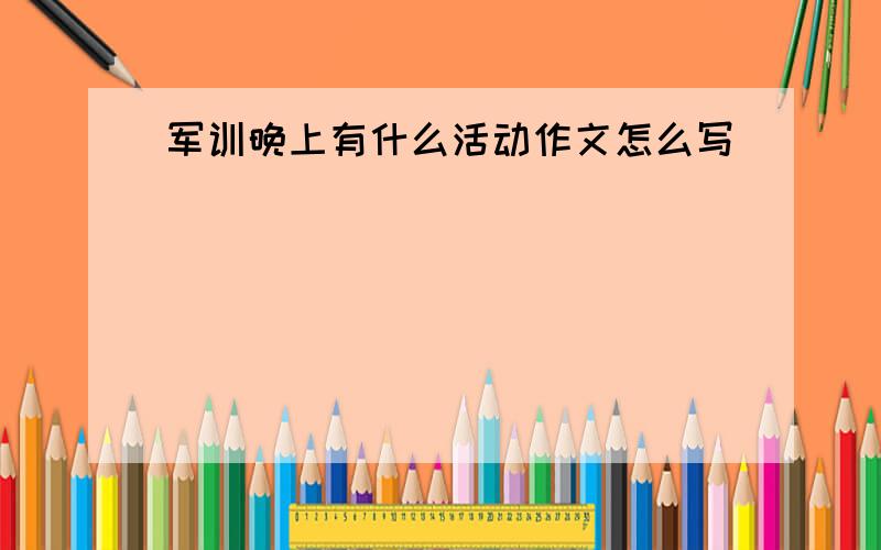 军训晚上有什么活动作文怎么写