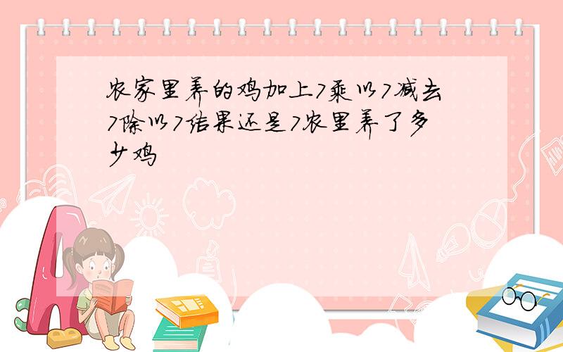 农家里养的鸡加上7乘以7减去7除以7结果还是7农里养了多少鸡