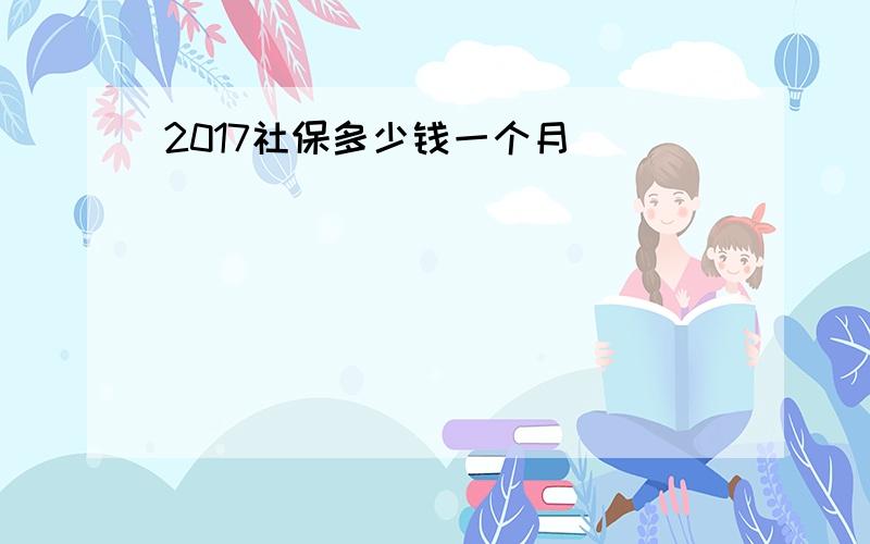 2017社保多少钱一个月