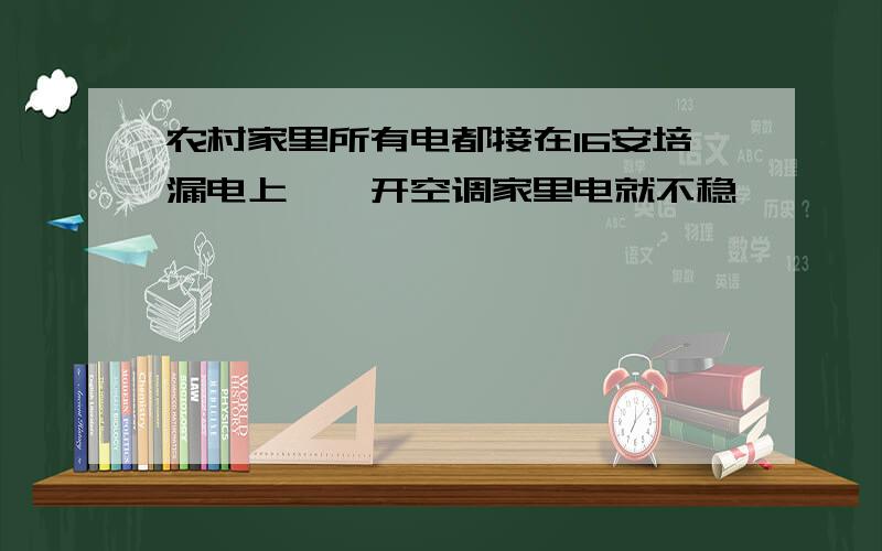 农村家里所有电都接在16安培漏电上,一开空调家里电就不稳