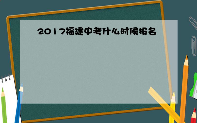 2017福建中考什么时候报名