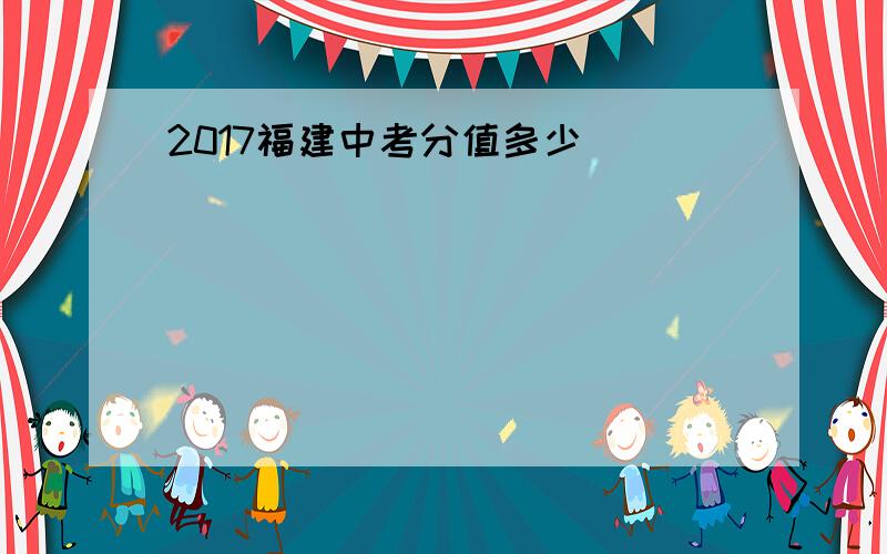 2017福建中考分值多少