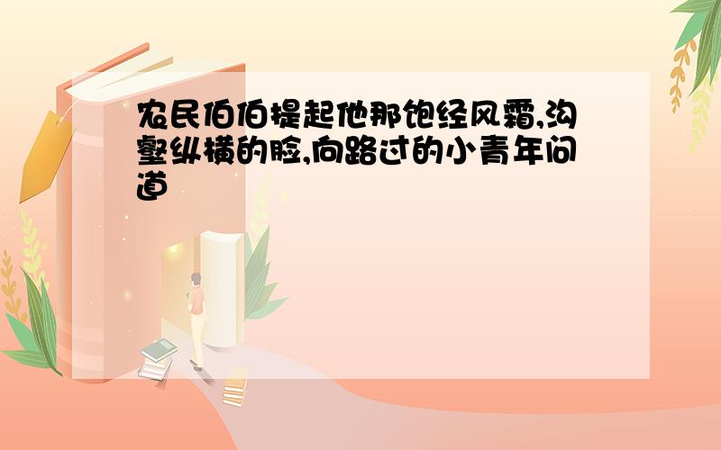 农民伯伯提起他那饱经风霜,沟壑纵横的脸,向路过的小青年问道