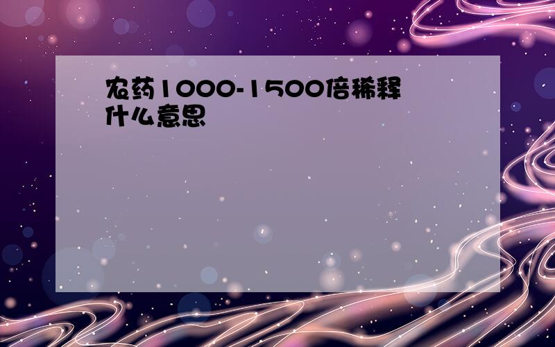 农药1000-1500倍稀释什么意思