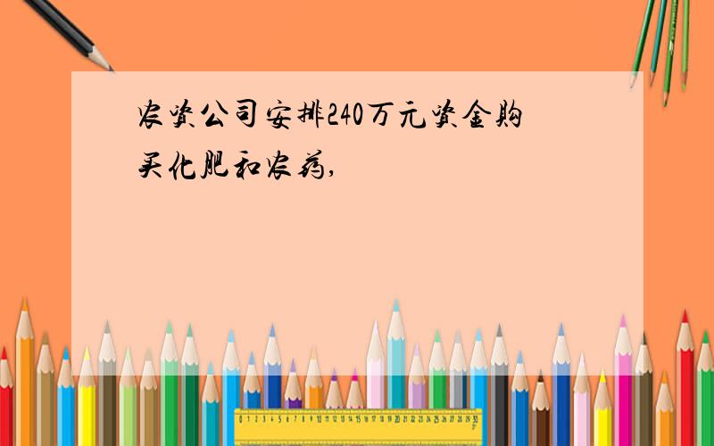 农资公司安排240万元资金购买化肥和农药,