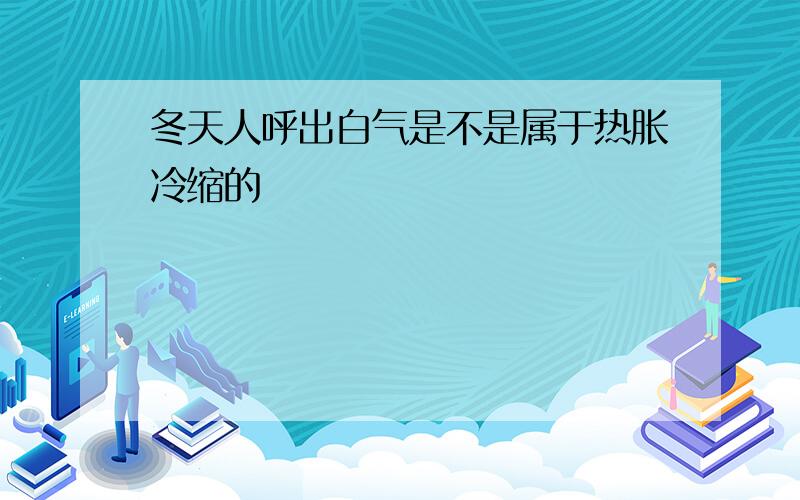 冬天人呼出白气是不是属于热胀冷缩的