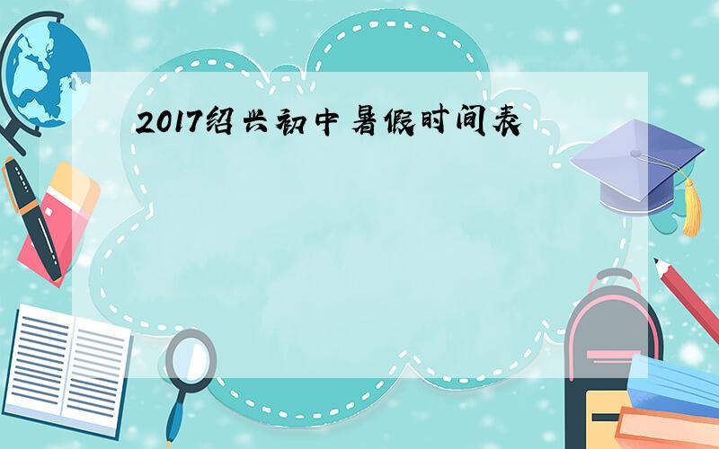 2017绍兴初中暑假时间表