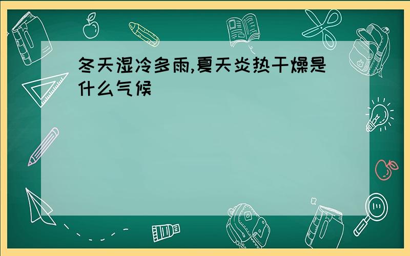 冬天湿冷多雨,夏天炎热干燥是什么气候