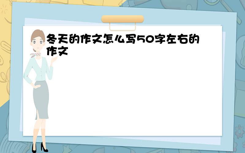 冬天的作文怎么写50字左右的作文