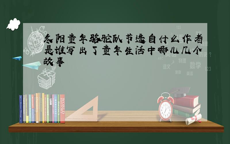 冬阳童年骆驼队节选自什么作者是谁写出了童年生活中哪儿几个故事