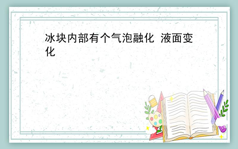 冰块内部有个气泡融化 液面变化