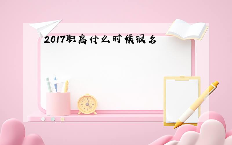 2017职高什么时候报名