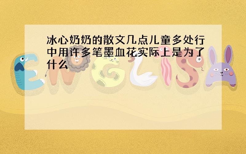 冰心奶奶的散文几点儿童多处行中用许多笔墨血花实际上是为了什么