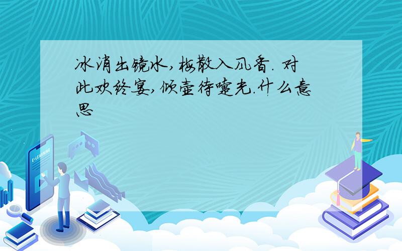 冰消出镜水,梅散入风香. 对此欢终宴,倾壶待曙光.什么意思