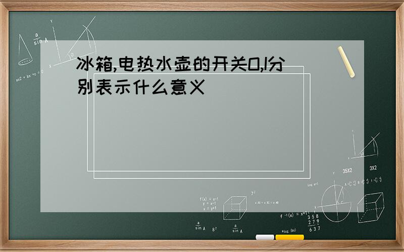 冰箱,电热水壶的开关O,I分别表示什么意义