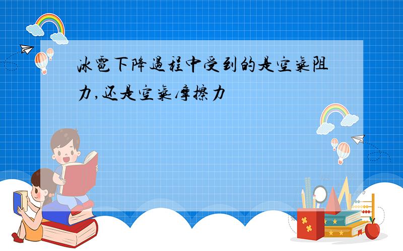 冰雹下降过程中受到的是空气阻力,还是空气摩擦力