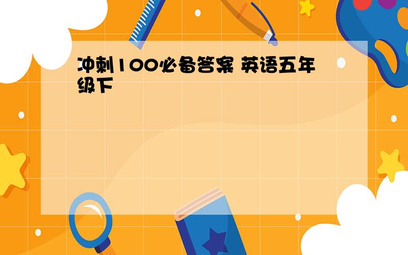 冲刺100必备答案 英语五年级下