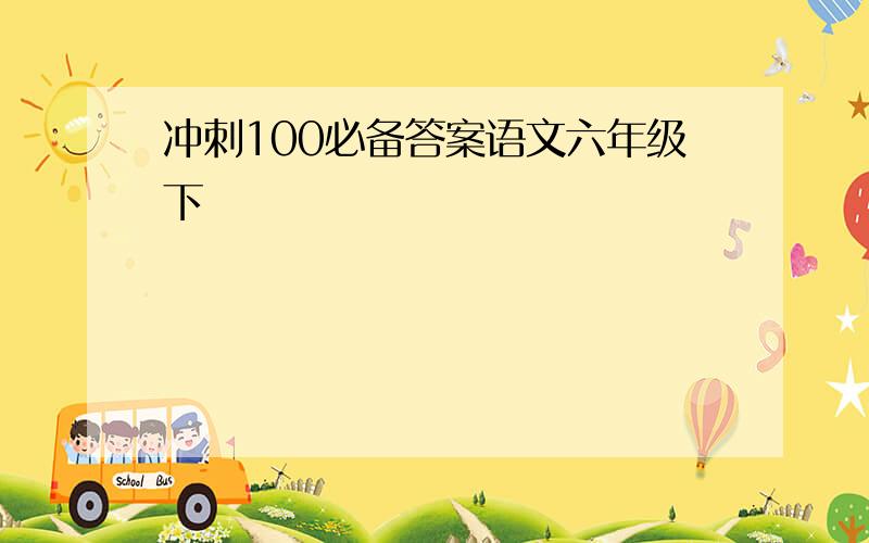 冲刺100必备答案语文六年级下