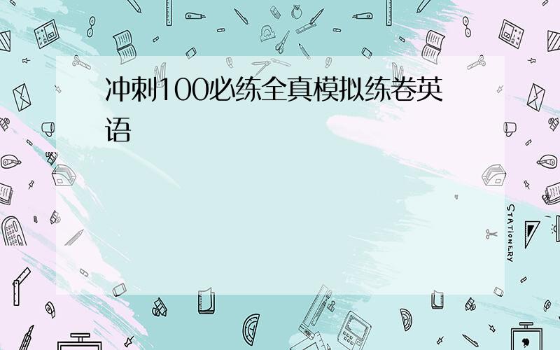 冲刺100必练全真模拟练卷英语