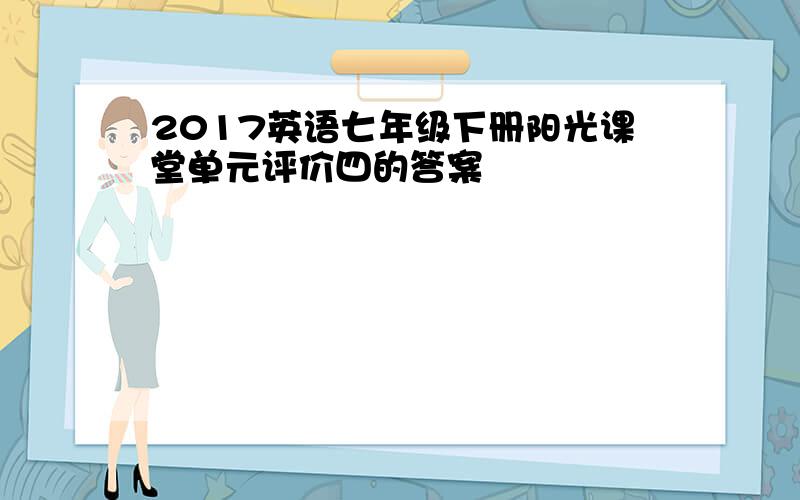 2017英语七年级下册阳光课堂单元评价四的答案