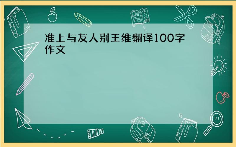 准上与友人别王维翻译100字作文