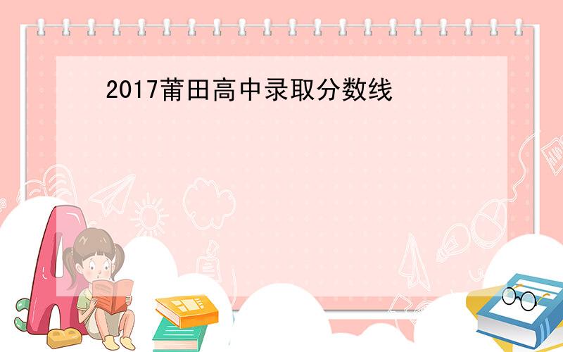 2017莆田高中录取分数线