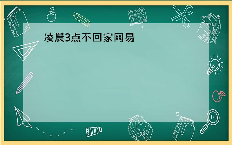 凌晨3点不回家网易