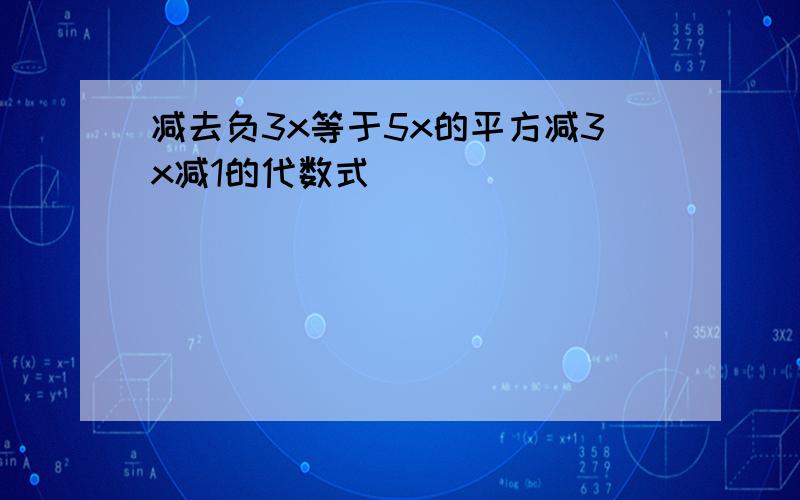 减去负3x等于5x的平方减3x减1的代数式