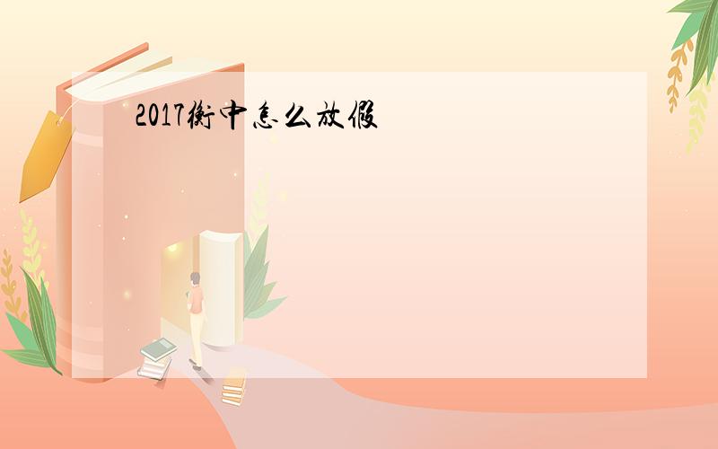 2017衡中怎么放假