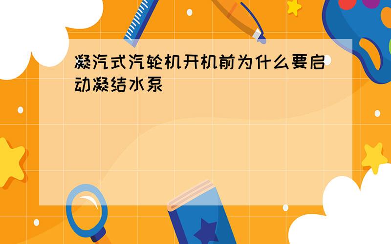 凝汽式汽轮机开机前为什么要启动凝结水泵