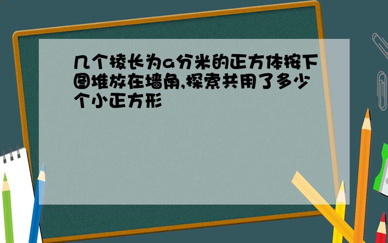 几个棱长为a分米的正方体按下图堆放在墙角,探索共用了多少个小正方形