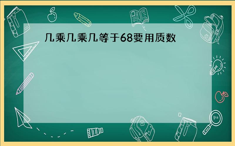 几乘几乘几等于68要用质数