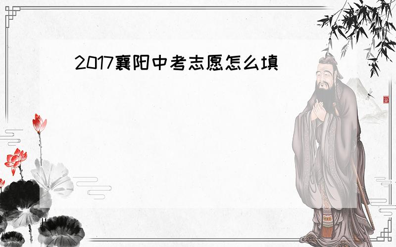 2017襄阳中考志愿怎么填